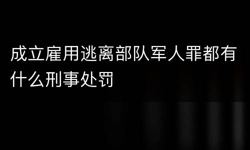 成立雇用逃离部队军人罪都有什么刑事处罚