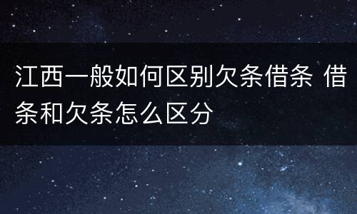江西一般如何区别欠条借条 借条和欠条怎么区分