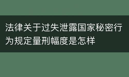 法律关于过失泄露国家秘密行为规定量刑幅度是怎样