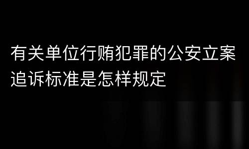 有关单位行贿犯罪的公安立案追诉标准是怎样规定