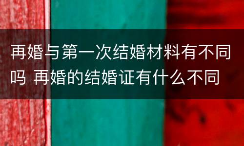 再婚与第一次结婚材料有不同吗 再婚的结婚证有什么不同