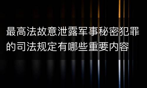 最高法故意泄露军事秘密犯罪的司法规定有哪些重要内容