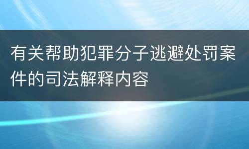 有关帮助犯罪分子逃避处罚案件的司法解释内容