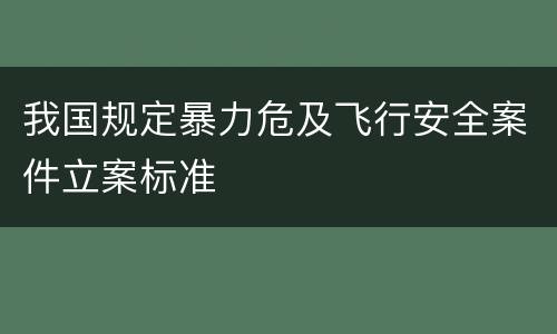 我国规定暴力危及飞行安全案件立案标准