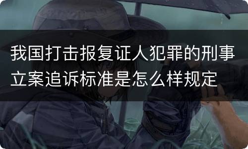 我国打击报复证人犯罪的刑事立案追诉标准是怎么样规定