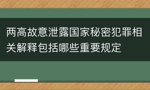 两高故意泄露国家秘密犯罪相关解释包括哪些重要规定