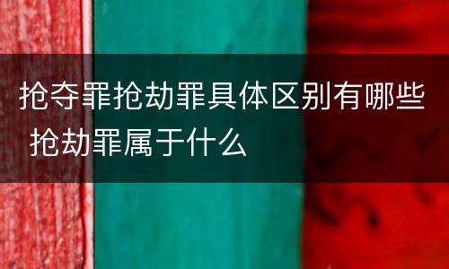 抢夺罪抢劫罪具体区别有哪些 抢劫罪属于什么