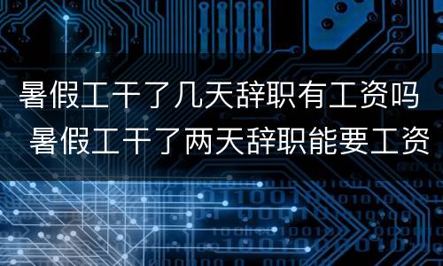 暑假工干了几天辞职有工资吗 暑假工干了两天辞职能要工资吗