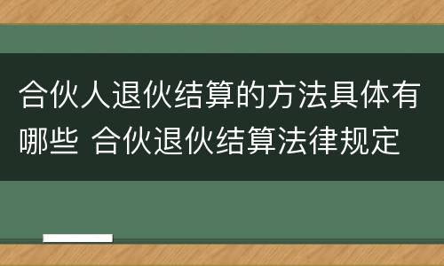 合伙人退伙结算的方法具体有哪些 合伙退伙结算法律规定