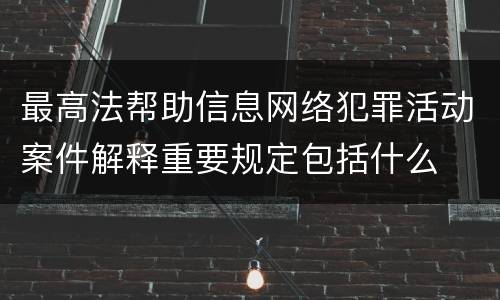 最高法帮助信息网络犯罪活动案件解释重要规定包括什么