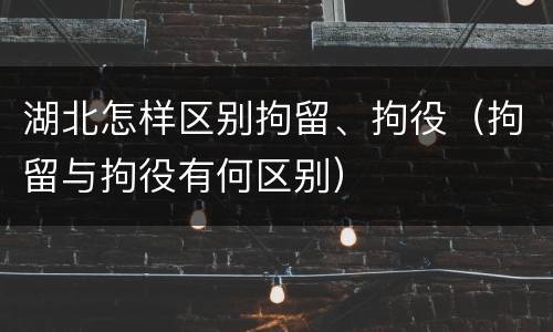 湖北怎样区别拘留、拘役（拘留与拘役有何区别）