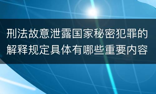 刑法故意泄露国家秘密犯罪的解释规定具体有哪些重要内容