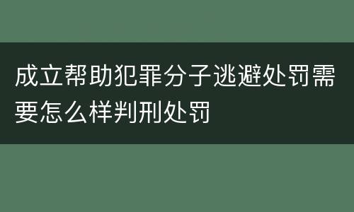 成立帮助犯罪分子逃避处罚需要怎么样判刑处罚