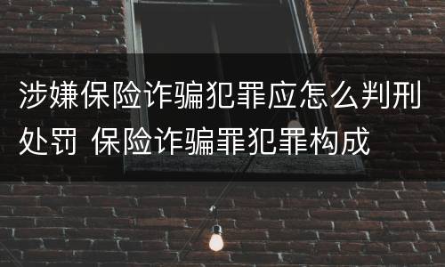 涉嫌保险诈骗犯罪应怎么判刑处罚 保险诈骗罪犯罪构成