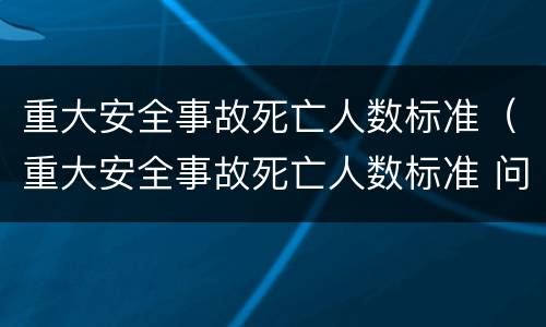 重大安全事故死亡人数标准（重大安全事故死亡人数标准 问责）
