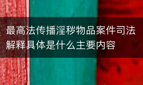 最高法传播淫秽物品案件司法解释具体是什么主要内容