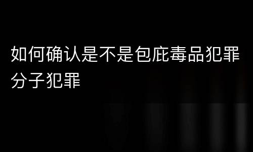 如何确认是不是包庇毒品犯罪分子犯罪