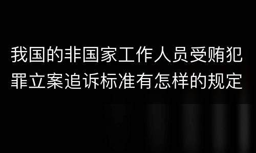 我国的非国家工作人员受贿犯罪立案追诉标准有怎样的规定