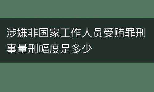 涉嫌非国家工作人员受贿罪刑事量刑幅度是多少