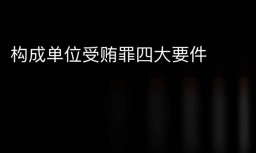 构成单位受贿罪四大要件