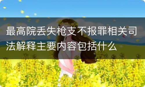 最高院丢失枪支不报罪相关司法解释主要内容包括什么