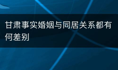 甘肃事实婚姻与同居关系都有何差别