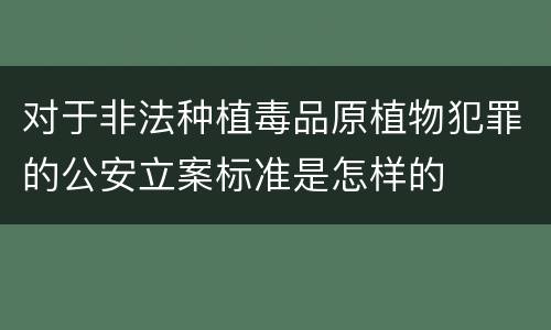 对于非法种植毒品原植物犯罪的公安立案标准是怎样的