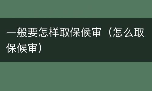 一般要怎样取保候审（怎么取保候审）