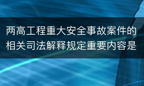 两高工程重大安全事故案件的相关司法解释规定重要内容是什么