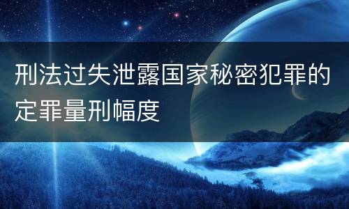 刑法过失泄露国家秘密犯罪的定罪量刑幅度