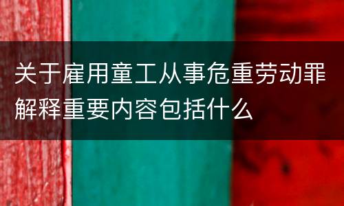 关于雇用童工从事危重劳动罪解释重要内容包括什么
