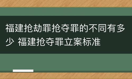 福建抢劫罪抢夺罪的不同有多少 福建抢夺罪立案标准