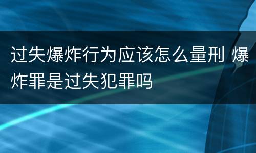 过失爆炸行为应该怎么量刑 爆炸罪是过失犯罪吗