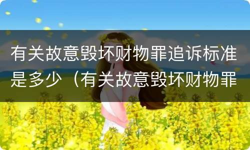 有关故意毁坏财物罪追诉标准是多少（有关故意毁坏财物罪追诉标准是多少条）