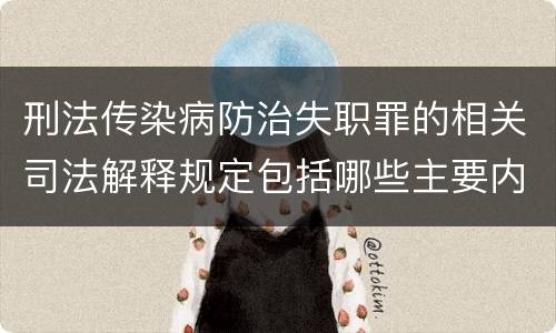 刑法传染病防治失职罪的相关司法解释规定包括哪些主要内容