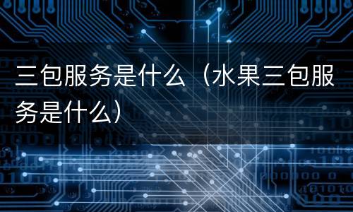 三包服务是什么（水果三包服务是什么）
