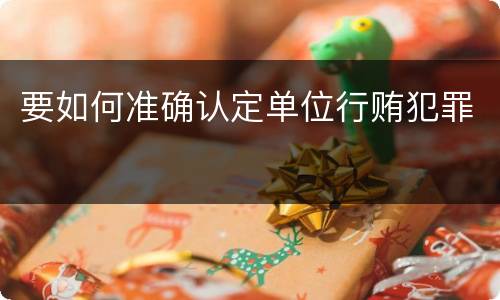要如何准确认定单位行贿犯罪