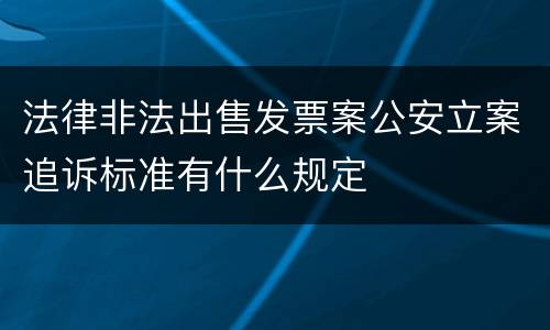法律非法出售发票案公安立案追诉标准有什么规定