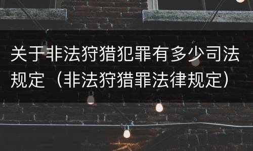 关于非法狩猎犯罪有多少司法规定（非法狩猎罪法律规定）