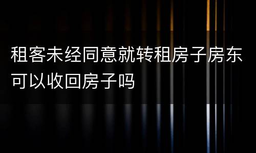 租客未经同意就转租房子房东可以收回房子吗