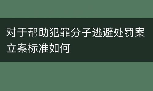 对于帮助犯罪分子逃避处罚案立案标准如何