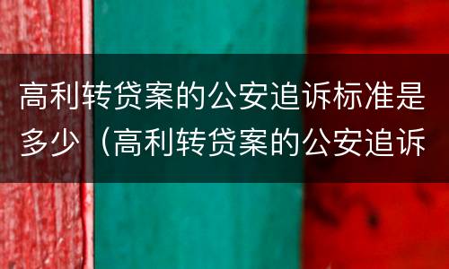 高利转贷案的公安追诉标准是多少（高利转贷案的公安追诉标准是多少呢）