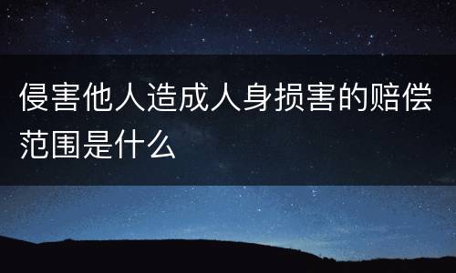 侵害他人造成人身损害的赔偿范围是什么