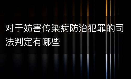 对于妨害传染病防治犯罪的司法判定有哪些