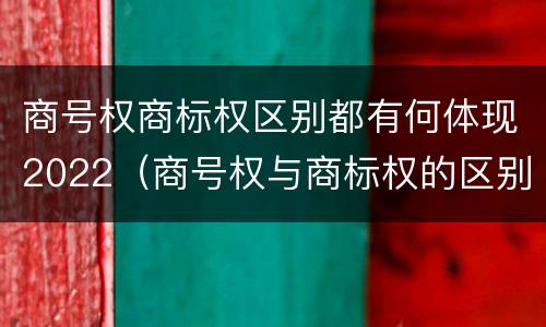 商号权商标权区别都有何体现2022（商号权与商标权的区别）