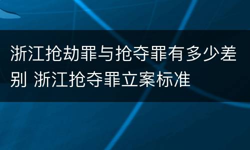 浙江抢劫罪与抢夺罪有多少差别 浙江抢夺罪立案标准