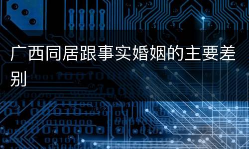 广西同居跟事实婚姻的主要差别
