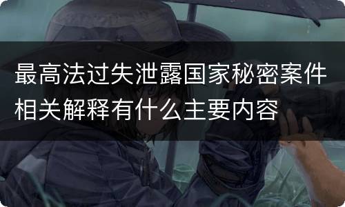 最高法过失泄露国家秘密案件相关解释有什么主要内容