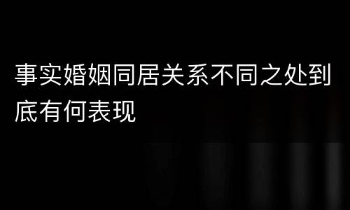 事实婚姻同居关系不同之处到底有何表现