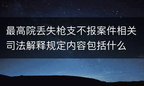 最高院丢失枪支不报案件相关司法解释规定内容包括什么